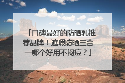 口碑最好的防晒乳推荐品牌！遮瑕防晒三合一哪个好用不闷痘？