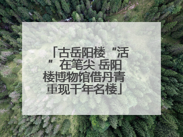 古岳阳楼“活”在笔尖 岳阳楼博物馆借丹青重现千年名楼