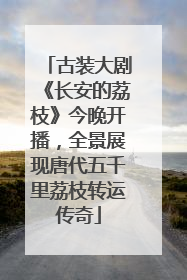 古装大剧《长安的荔枝》今晚开播，全景展现唐代五千里荔枝转运传奇