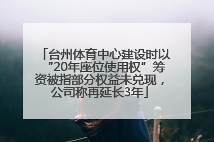 台州体育中心建设时以“20年座位使用权”筹资被指部分权益未兑现，公司称再延长3年