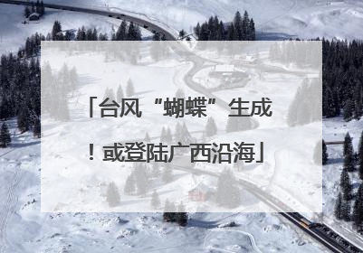台风“蝴蝶”生成！或登陆广西沿海