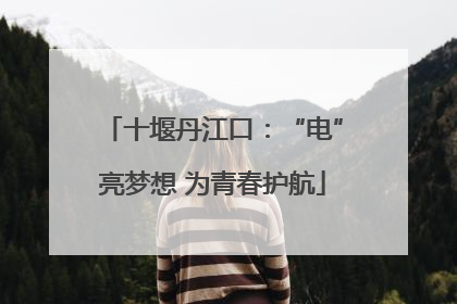 十堰丹江口：“电”亮梦想 为青春护航