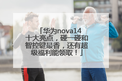 华为nova14十大亮点，碰一碰和智控键最香，还有超级福利能领取！