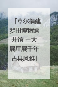 卓尔捐建罗田博物馆开馆 三大展厅展千年古县风雅