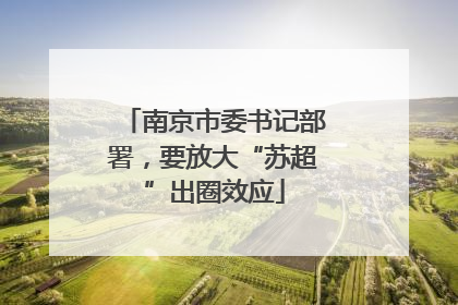 南京市委书记部署，要放大“苏超”出圈效应