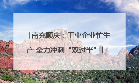 南充顺庆：工业企业忙生产 全力冲刺“双过半”