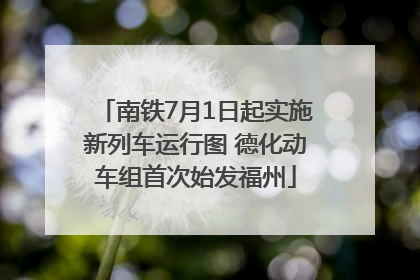南铁7月1日起实施新列车运行图 德化动车组首次始发福州