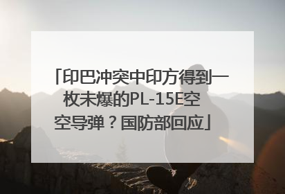 印巴冲突中印方得到一枚未爆的PL-15E空空导弹？国防部回应