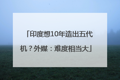 印度想10年造出五代机？外媒：难度相当大