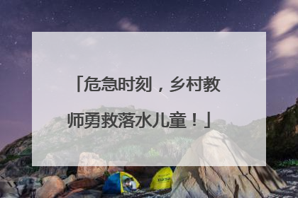 危急时刻，乡村教师勇救落水儿童！