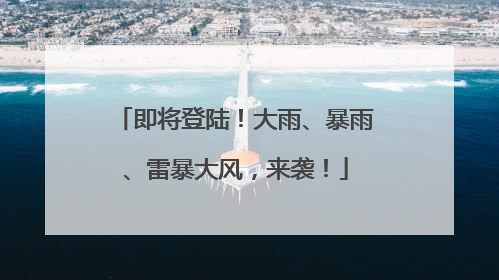 即将登陆！大雨、暴雨、雷暴大风，来袭！