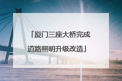 厦门三座大桥完成道路照明升级改造