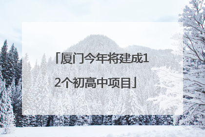 厦门今年将建成12个初高中项目
