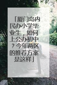 厦门岛内民办小学毕业生，如何上公办初中？今年两区的推荐方案是这样