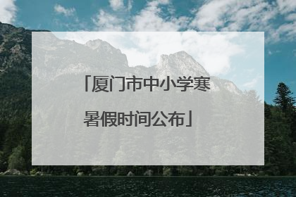 厦门市中小学寒暑假时间公布