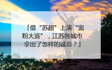 借“苏超”上演“宠粉大赛”，江苏各城市拿出了怎样的诚意？