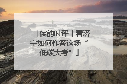儒韵时评丨看济宁如何作答这场“低碳大考”