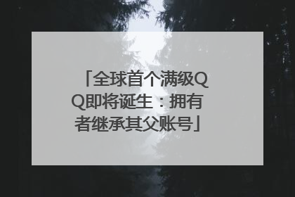 全球首个满级QQ即将诞生：拥有者继承其父账号