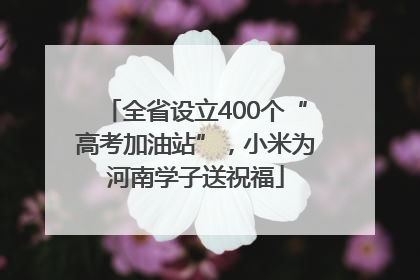 全省设立400个“高考加油站”，小米为河南学子送祝福