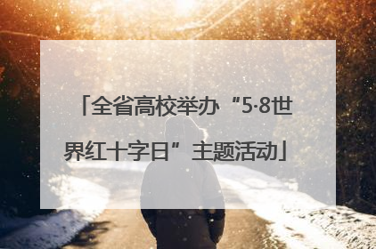 全省高校举办“5·8世界红十字日”主题活动