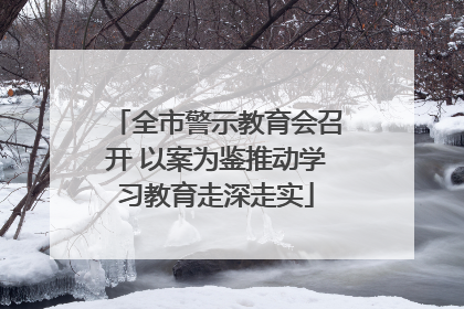 全市警示教育会召开 以案为鉴推动学习教育走深走实