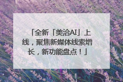 全新「美洽AI」上线，聚焦新媒体线索增长，新功能盘点！