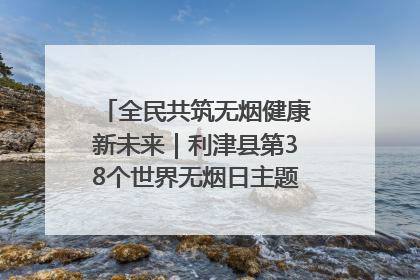 全民共筑无烟健康新未来｜利津县第38个世界无烟日主题活动暨控烟科普宣讲竞赛圆满举行
