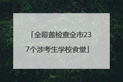 全覆盖检查全市237个涉考生学校食堂