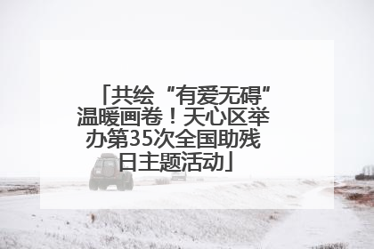 共绘“有爱无碍”温暖画卷！天心区举办第35次全国助残日主题活动