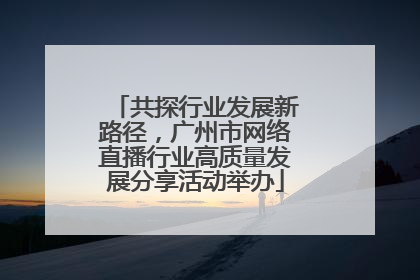 共探行业发展新路径，广州市网络直播行业高质量发展分享活动举办