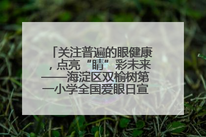 关注普遍的眼健康，点亮“睛”彩未来——海淀区双榆树第一小学全国爱眼日宣传教育活动
