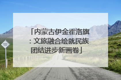 内蒙古伊金霍洛旗：文旅融合绘就民族团结进步新画卷