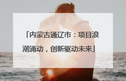 内蒙古通辽市：项目浪潮涌动，创新驱动未来