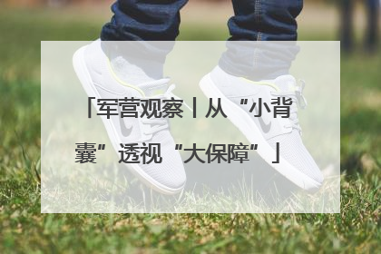 军营观察丨从“小背囊”透视“大保障”