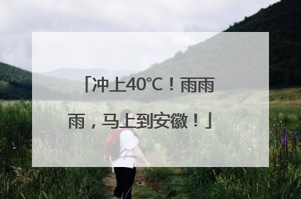 冲上40℃！雨雨雨，马上到安徽！