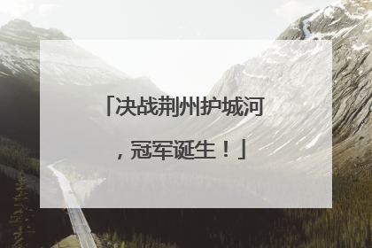 决战荆州护城河，冠军诞生！
