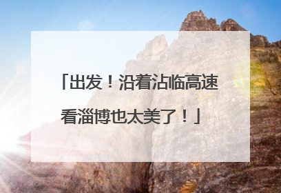 出发！沿着沾临高速看淄博也太美了！