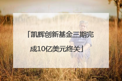 凯辉创新基金三期完成10亿美元终关