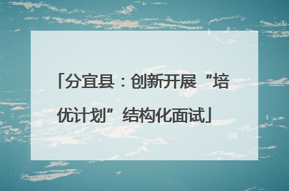 分宜县：创新开展“培优计划”结构化面试