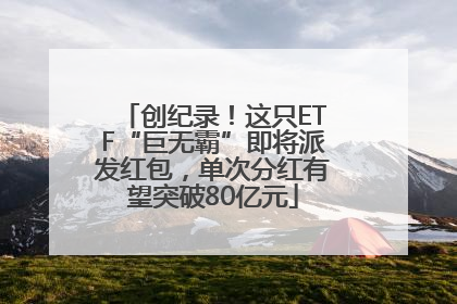 创纪录！这只ETF“巨无霸”即将派发红包，单次分红有望突破80亿元
