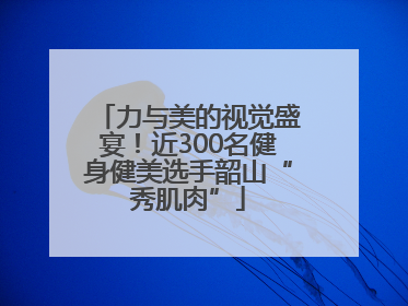 力与美的视觉盛宴！近300名健身健美选手韶山“秀肌肉”