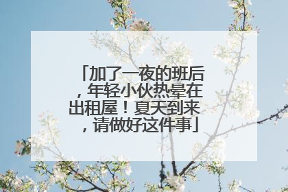 加了一夜的班后，年轻小伙热晕在出租屋！夏天到来，请做好这件事