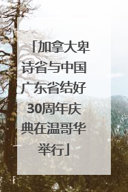 加拿大卑诗省与中国广东省结好30周年庆典在温哥华举行