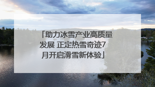 助力冰雪产业高质量发展 正定热雪奇迹7月开启滑雪新体验