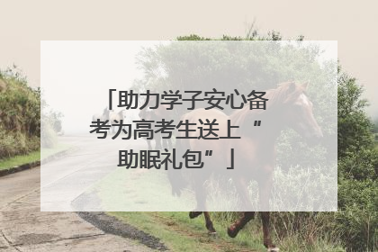 助力学子安心备考为高考生送上“助眠礼包”