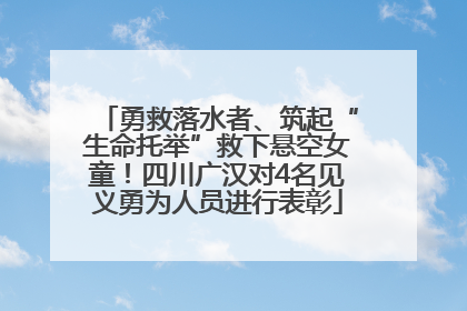勇救落水者、筑起“生命托举”救下悬空女童！四川广汉对4名见义勇为人员进行表彰