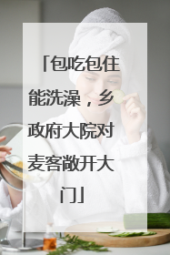 包吃包住能洗澡，乡政府大院对麦客敞开大门