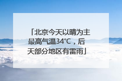 北京今天以晴为主最高气温34℃，后天部分地区有雷雨