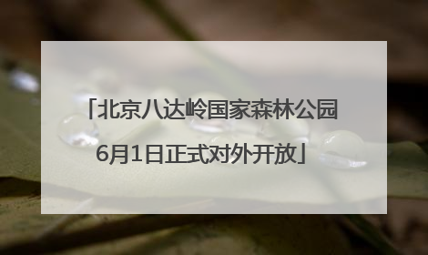 北京八达岭国家森林公园6月1日正式对外开放