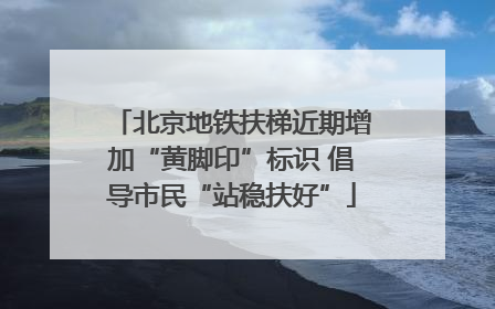 北京地铁扶梯近期增加“黄脚印”标识 倡导市民“站稳扶好”